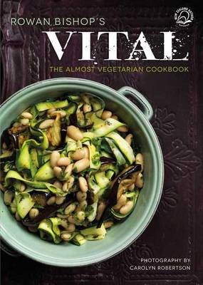 Rowan Bishop's Vital: The Almost Vegetarian Cookbook