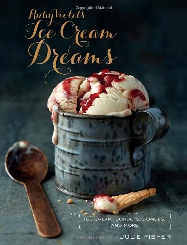Ruby Violet's Ice Cream Dreams: Ice Cream, Sorbets, Bombes, and More