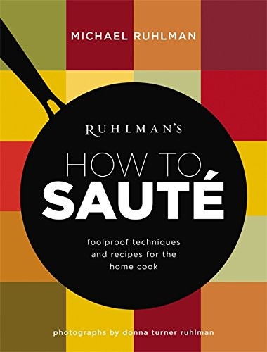 Ruhlman's How to Sauté: Foolproof Techniques and Recipes for the Home Cook