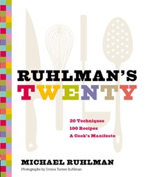 Ruhlman's Twenty: 20 Techniques, 100 Recipes, A Cook's Manifesto: The Ideas and Techniques That Will Make You a Better Cook