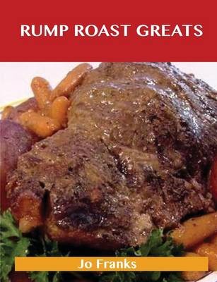 Rump Roast Greats: Delicious Rump Roast Recipes, The Top 80 Rump Roast Recipes