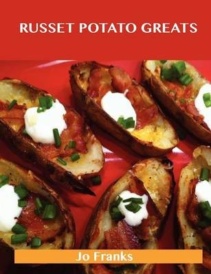 Russet Potato Greats: Delicious Russet Potato Recipes, The Top 42 Russet Potato Recipes