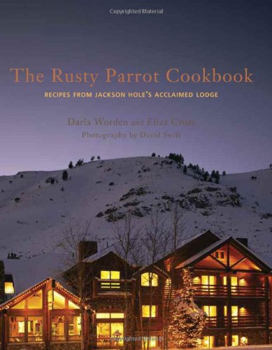 Rusty Parrot Cookbook: Recipes from Jackson Hole's Acclaimed Lodge