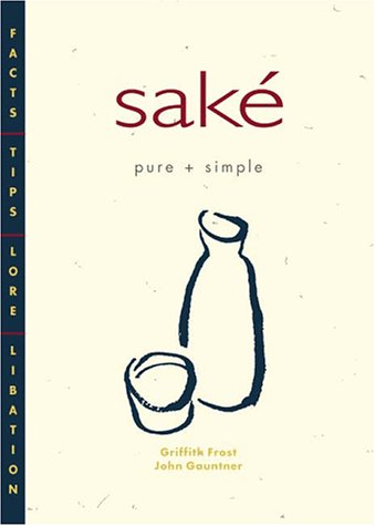 Sake Pure & Simple: Facts, Tips, Lore, Libation