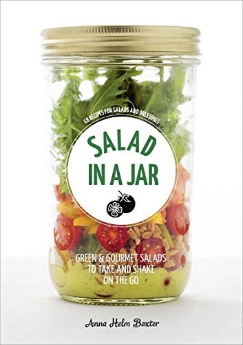 Salad in a Jar: Green & Gourmet Salads to Shake and Take on the Go: 68 Recipes for Salads and Dressings