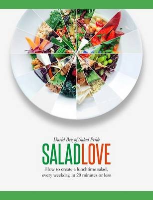 Salad Love: How to Create a Lunchtime Salad, Every Weekday, in 20 Minutes or Less