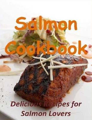 Salmon Cookbook: Delicious Recipes for Salmon Lovers