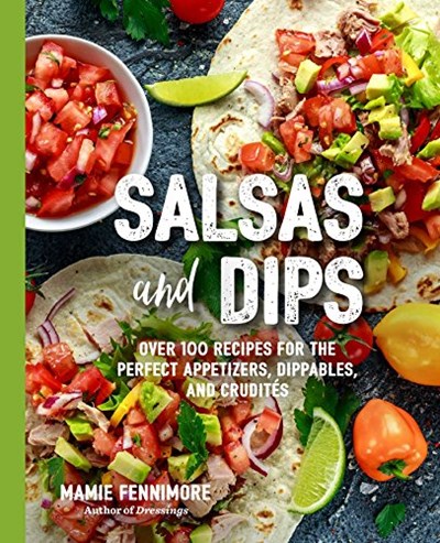 Salsas and Dips: Over 101 Recipes for the Perfect Appetizers, Dippables, and Crudités