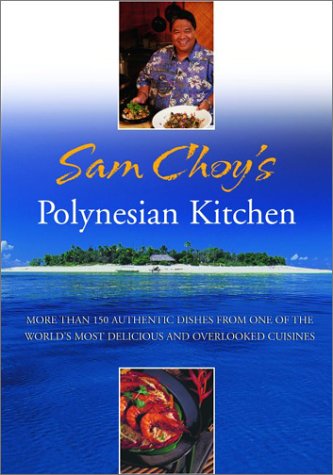 Sam Choy's Polynesian Kitchen: More than 150 authentic dishes from one of the world's most delicious and overlooked cuisines
