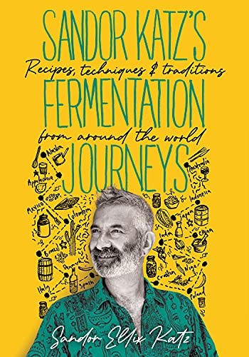 Sandor Katz’s Fermentation Journeys: Recipes, Techniques, and Traditions from around the World