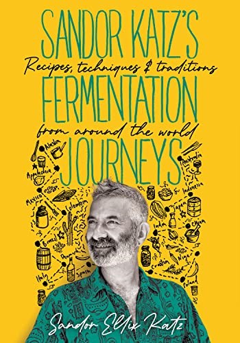 Sandor Katz’s Fermentation Journeys: Recipes, Techniques, and Traditions from around the World