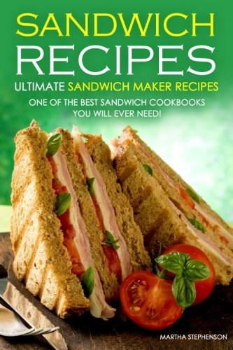 Sandwich Recipes - Ultimate Sandwich Maker Recipes: One of the Best Sandwich Cookbooks You Will Ever Need