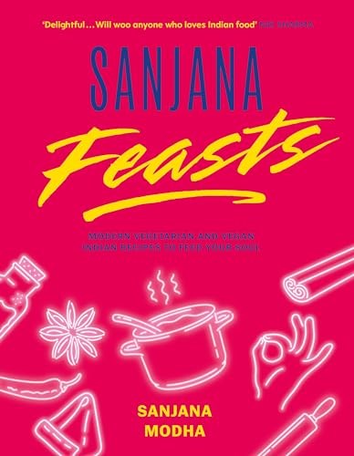 Sanjana Feasts: Modern Vegetarian and Vegan Indian Recipes to Feed your Soul