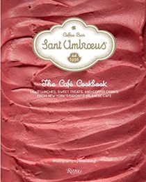 Sant Ambroeus: The Café Cookbook: Light Lunches, Sweet Treats, and Coffee Drinks from New York's Favorite Milanese Café