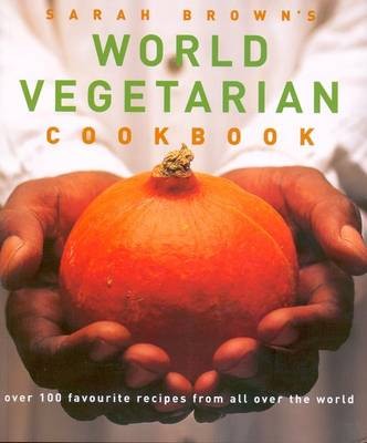 Sarah Brown's World Vegetarian Cookbook: Over 100 Favourite Recipes from All Over the World