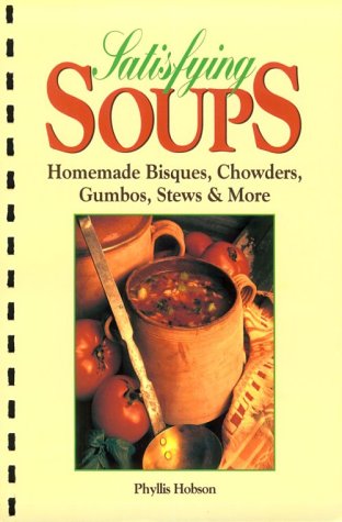 Satisfying Soups: Homemade Bisques, Chowders, Gumbos, Stews and More