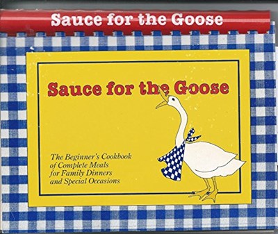 Sauce for the Goose: The Beginner's Cookbook of Complete Meals for Family Dinners and Special Occasions