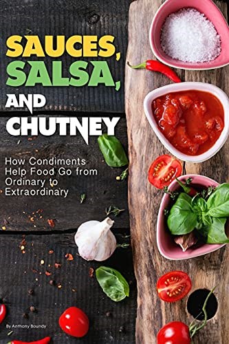 Sauces, Salsa, and Chutney: How Condiments Help Food Go from Ordinary to Extraordinary