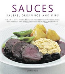 Sauces, Salsa, Dressings and Dips: the Art of Sauce Making : Transform Your Cooking with 130 Delicious Ideas for Every Kind of Dish, Shown in 300 Stunning Photographs