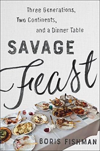 Savage Feast: Three Generations, Two Continents, and a Dinner Table: A Memoir with Recipes
