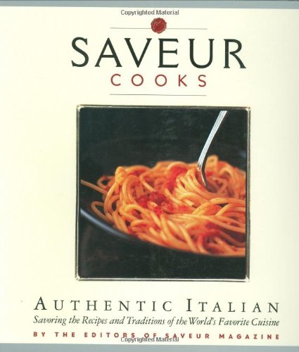 Saveur Cooks Authentic Italian: Savoring the Recipes and Traditions of the World's Favorite Cuisine