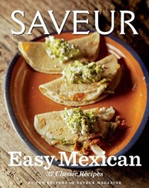 Saveur Easy Mexican: 37 Classic Recipes