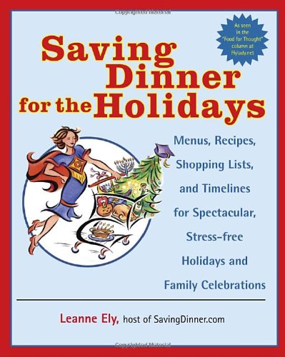 Saving Dinner For The Holidays: Menus, Recipes, Shopping Lists, And Timelines For Spectacular, Stress-Free Holidays And Family Celebrations