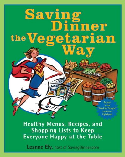 Saving Dinner The Vegetarian Way: Healthy Menus, Recipes, And Shopping Lists To Keep Everyone Happy At The Table