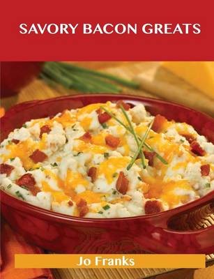 Savory Bacon Greats: Delicious Savory Bacon Recipes, The Top 100 Savory Bacon Recipes
