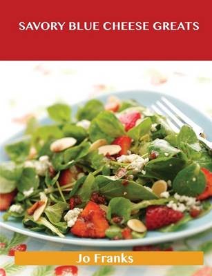 Savory Blue Cheese Greats: Delicious Savory Blue Cheese Recipes, The Top 100 Savory Blue Cheese Recipes