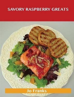 Savory Raspberry Greats: Delicious Savory Raspberry Recipes, The Top 51 Savory Raspberry Recipes