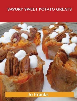 Savory Sweet Potato Greats: Delicious Savory Sweet Potato Recipes, The Top 83 Savory Sweet Potato Recipes