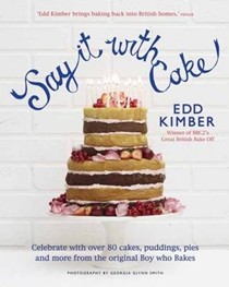 Say It with Cake: Celebrate with Over 80 Cakes, Puddings, Pies and More from the Original Boy Who Bakes