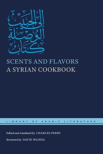 Scents and Flavors: A Syrian Cookbook (Library of Arabic Literature)