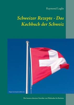 Schweizer Rezepte - Das Kochbuch Der Schweiz