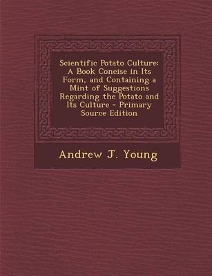 Scientific Potato Culture: A Book Concise in Its Form, and Containing a Mint of Suggestions Regarding the Potato and Its Culture - Primary Source Edition