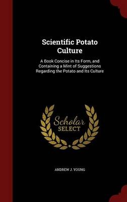 Scientific Potato Culture: A Book Concise in Its Form, and Containing a Mint of Suggestions Regarding the Potato and Its Culture