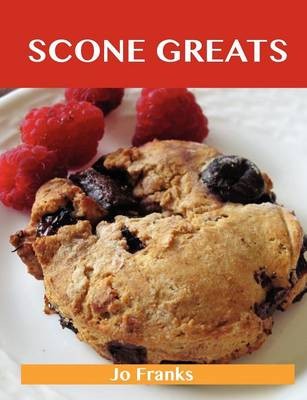 Scone Greats: Delicious Scone Recipes, The Top 84 Scone Recipes