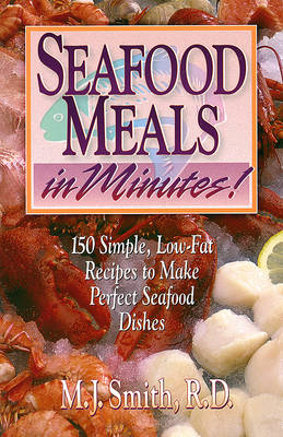 Seafood Meals in Minutes: 150 Simple, Low-Fat Recipes to Make Perfect Seafood Dishes