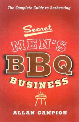 Secret Men's BBQ Business: The Complete Guide to Barbecuing