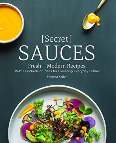 Secret Sauces: Fresh + Modern Recipes, with Hundreds of Ideas for Elevating Everyday Dishes