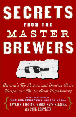 Secrets From The Master Brewers: America's Top Professional Brewers Share Recipes and Tips for Great Homebrewing