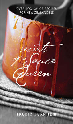 Secrets of a Sauce Queen: Over 100 Sauce Recipes for New Zealanders