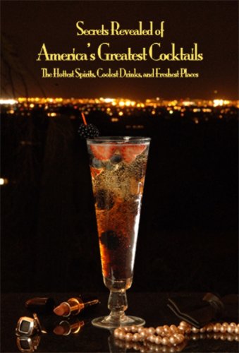 Secrets Revealed of America's Greatest Cocktails: The Hottest Spirits, Coolest Drinks, and Freshest Places