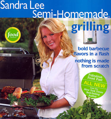 Semi-Homemade Grilling: Bold Barbecue Favorites And Nothing Is Made From Scratch