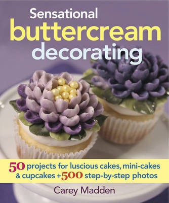 Sensational Buttercream Decorating: 50 Projects for Luscious Cakes, Mini-Cakes and Cupcakes