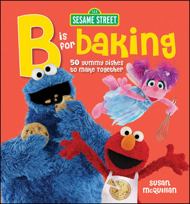Sesame Street B is for Baking: 50 Yummy DIshes to Make Together