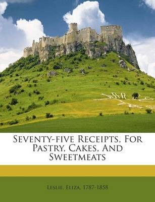 Seventy-Five Receipts, for Pastry, Cakes, and Sweetmeats