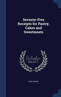 Seventy-Five Receipts for Pastry, Cakes and Sweetmeats