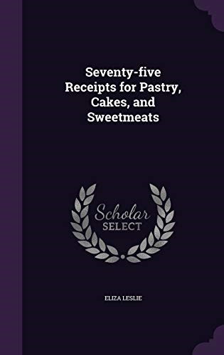 Seventy-five Receipts for Pastry, Cakes, and Sweetmeats